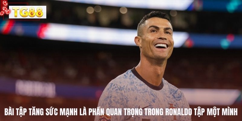 Bài tập tăng sức mạnh là phần quan trọng trong ronaldo tập một mình