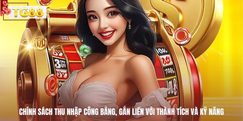 Chính sách thu nhập công bằng, gắn liền với thành tích và kỹ năng