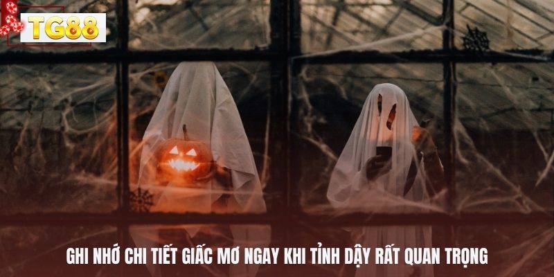 Ghi nhớ chi tiết giấc mơ ngay khi tỉnh dậy rất quan trọng