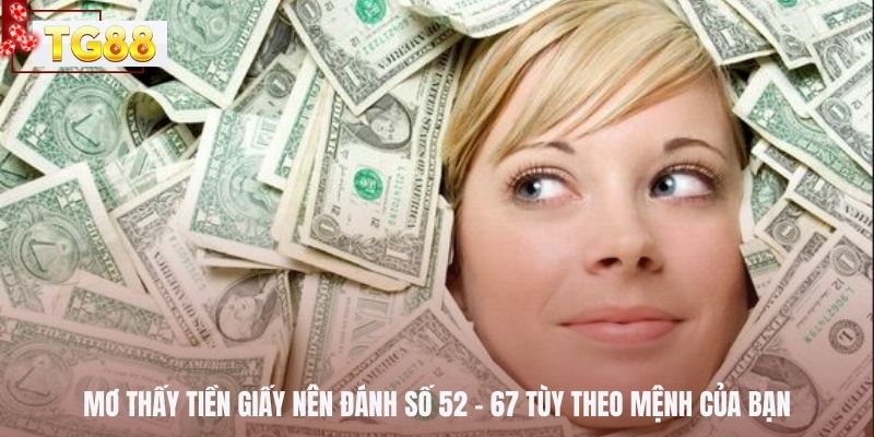 Mơ thấy tiền giấy nên đánh số 52 – 67 tùy theo mệnh của bạn