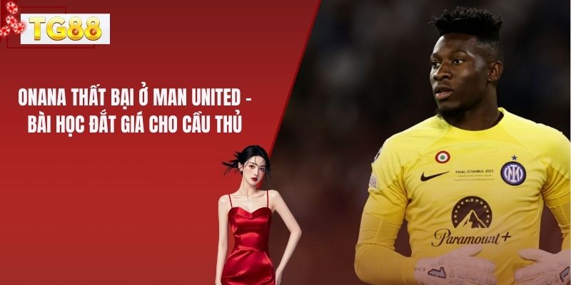 Onana Thất Bại Ở Man United - Bài Học Đắt Giá Cho Cầu Thủ