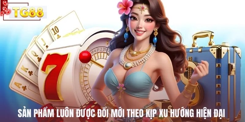 Sản phẩm luôn được đổi mới theo kịp xu hướng hiện đại