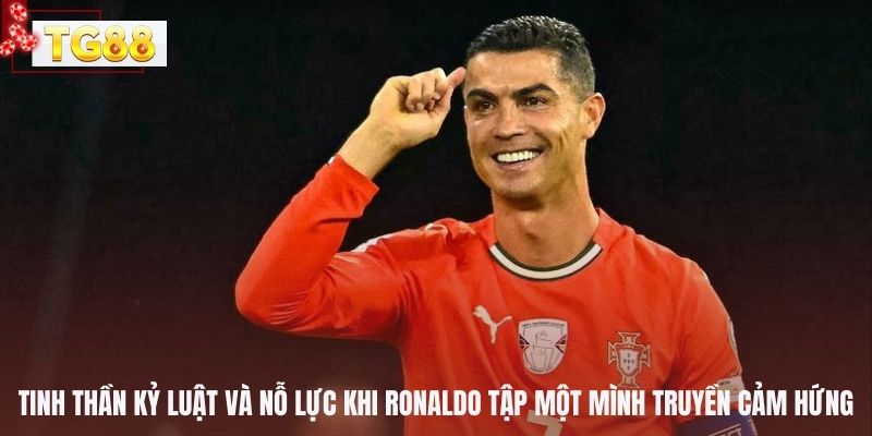 Tinh thần kỷ luật và nỗ lực khi ronaldo tập một mình truyền cảm hứng