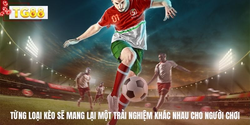 Từng loại kèo sẽ mang lại một trải nghiệm khác nhau cho người chơi