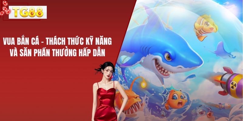 Vua Bắn Cá – Thách Thức Kỹ Năng Và Săn Phần Thưởng Hấp Dẫn